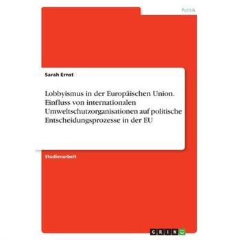 Lobbyismus in der Europ瓣ischen Union. Einfluss von internationalen Umweltschutzorganisationen auf politische Entscheidungsprozesse in der EU
