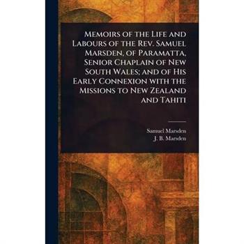 Memoirs of the Life and Labours of the Rev. Samuel Marsden, of Paramatta, Senior Chaplain of New South Wales; and of His Early Connexion With the Missions to New Zealand and Tahiti