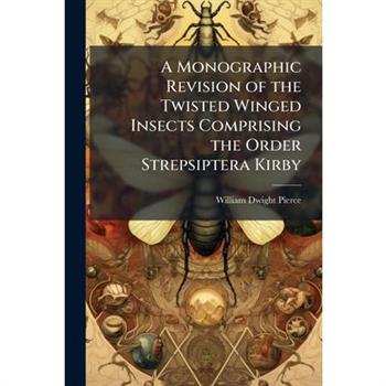 A Monographic Revision of the Twisted Winged Insects Comprising the Order Strepsiptera Kirby