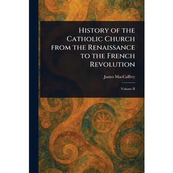 History of the Catholic Church From the Renaissance to the French Revolution
