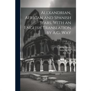 Alexandrian, African and Spanish Wars. With an English Translation by A.G. Way