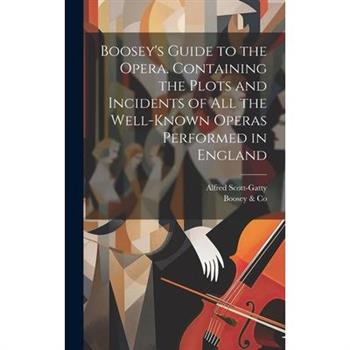 Boosey's Guide to the Opera. Containing the Plots and Incidents of all the Well-known Operas Performed in England