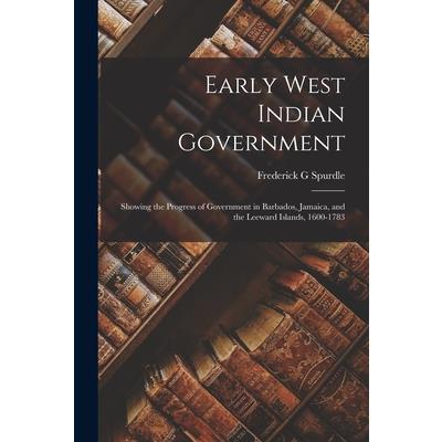 Early West Indian Government; Showing the Progress of Government in Barbados, Jamaica, and the Leeward Islands, 1600-1783