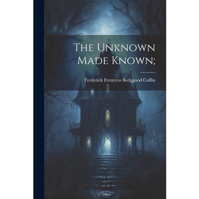 The Unknown Made Known;