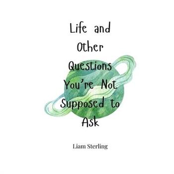 Life and Other Questions You're Not Supposed to Ask
