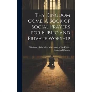 Thy Kingdom Come. A Book of Social Prayers for Public and Private Worship