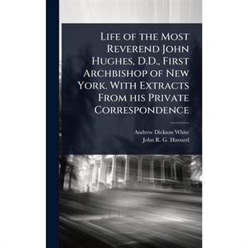 Life of the Most Reverend John Hughes, D.D., First Archbishop of New York. With Extracts From his Private Correspondence