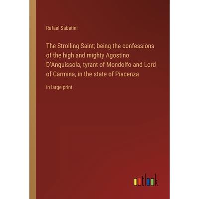 The Strolling Saint; being the confessions of the high and mighty Agostino D’Anguissola, tyrant of Mondolfo and Lord of Carmina, in the state of Piacenza