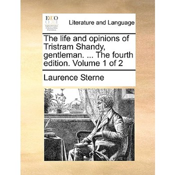 The Life and Opinions of Tristram Shandy, Gentleman. ... the Fourth Edition. Volume 1 of 2