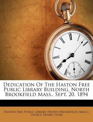 Dedication of the Haston Free Public Library Building, North Brookfield Mass., Sept. 20, 1894