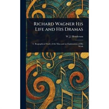 Richard Wagner His Life and His Dramas