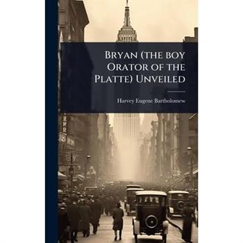 Bryan (the boy Orator of the Platte) Unveiled