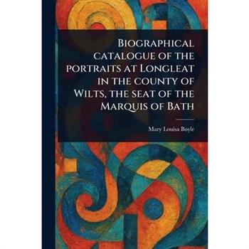 Biographical Catalogue of the Portraits at Longleat in the County of Wilts, the Seat of the Marquis of Bath
