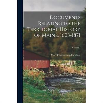 Documents Relating to the Territorial History of Maine, 1603-1871; Volume I