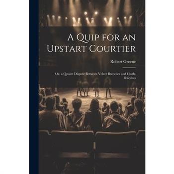 A Quip for an Upstart Courtier; Or, a Quaint Dispute Between Velvet Breeches and Cloth-Breeches