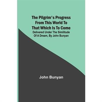 The Pilgrim’s Progress from this world to that which is to come