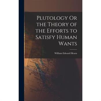 Plutology Or the Theory of the Efforts to Satisfy Human Wants