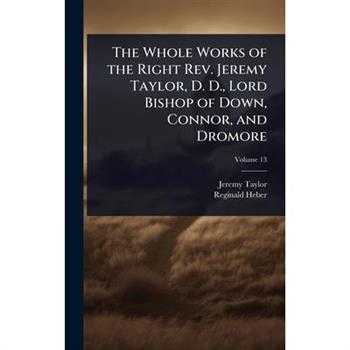 The Whole Works of the Right Rev. Jeremy Taylor, D. D., Lord Bishop of Down, Connor, and Dromore