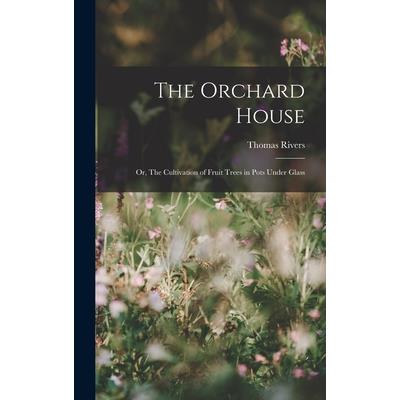 The Orchard House; or, The Cultivation of Fruit Trees in Pots Under Glass