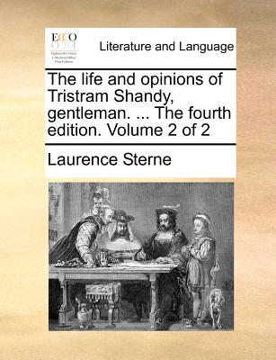 The Life and Opinions of Tristram Shandy, Gentleman. ... the Fourth Edition. Volume 2 of 2