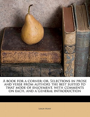 A Book for a Corner; Or, Selections in Prose and Verse from Authors the Best Suited to That Mode of Enjoyment, with Comments on Each, and a General Introduction