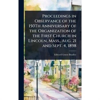 Proceedings in Observance of the 150Th Anniversary of the Organization of the First Church in Lincoln, Mass., Aug. 21 and Sept. 4, 1898