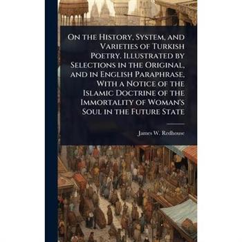On the History, System, and Varieties of Turkish Poetry. Illustrated by Selections in the Original, and in English Paraphrase, With a Notice of the Islamic Doctrine of the Immortality of Woman’s Soul