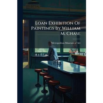 Loan Exhibition Of Paintings By William M. Chase