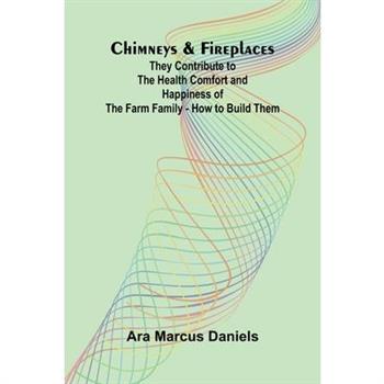 Chimneys & Fireplaces; They Contribute to the Health Comfort and Happiness of the Farm Family - How to Build Them