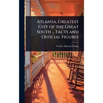 Atlanta, Greatest City of the Great South ... Facts and Official Figures