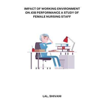 Impact of working environment on job performance a study of female nursing staff