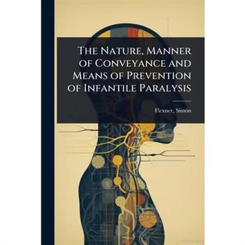 The Nature, Manner of Conveyance and Means of Prevention of Infantile Paralysis