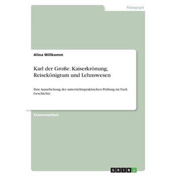 Karl der Gro?e. Kaiserkr繹nung, Reisek繹nigtum und Lehnswesen
