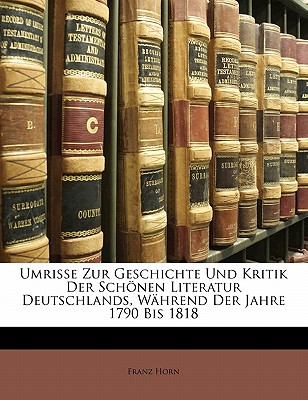 Umrisse Zur Geschichte Und Kritik Der Schonen Literatur Deutschlands, Wahrend Der Jahre 1790 Bis 1818