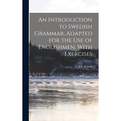 An Introduction to Swedish Grammar, Adapted for the Use of Englishmen, With Exercises