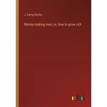 Money-making men; or, how to grow rich