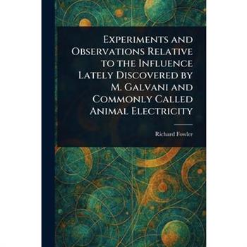 Experiments and Observations Relative to the Influence Lately Discovered by M. Galvani and Commonly Called Animal Electricity
