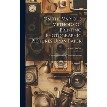 On the Various Methods of Printing Photographic Pictures Upon Paper