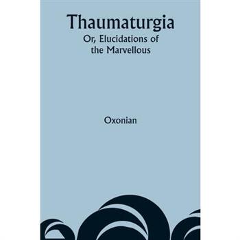 Thaumaturgia; Or, Elucidations of the Marvellous