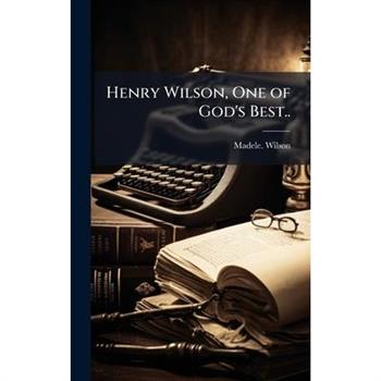 Henry Wilson, One of God's Best..