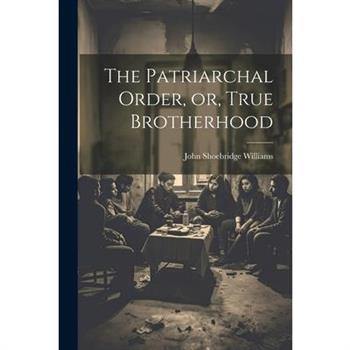 The Patriarchal Order, or, True Brotherhood