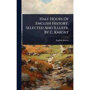 Half Hours Of English History, Selected And Illustr. By C. Knight