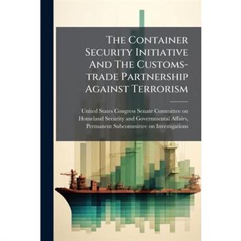 The Container Security Initiative And The Customs-trade Partnership Against Terrorism