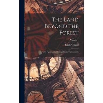 The Land Beyond the Forest; Facts, Figures, and Fancies From Transylvania; Volume 1