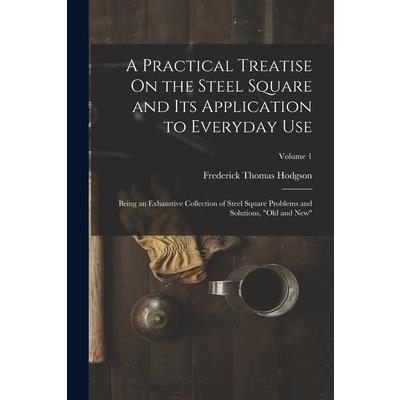 A Practical Treatise On the Steel Square and Its Application to Everyday Use