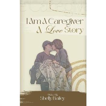I Am A Caregiver A Love Story