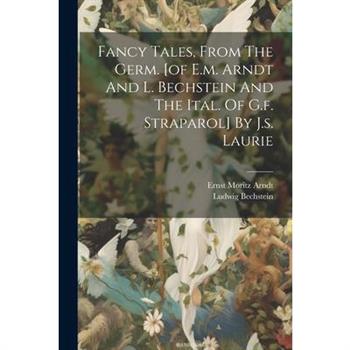 Fancy Tales, From The Germ. [of E.m. Arndt And L. Bechstein And The Ital. Of G.f. Straparol] By J.s. Laurie