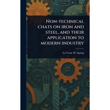 Non-technical Chats on Iron and Steel, and Their Application to Modern Industry