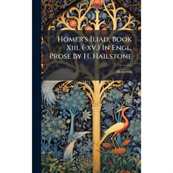 Homer's Iliad, Book Xiii. (-xv.) In Engl. Prose By H. Hailstone