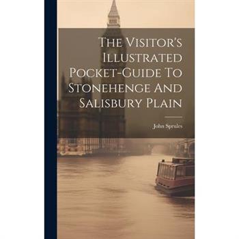 The Visitor’s Illustrated Pocket-guide To Stonehenge And Salisbury Plain